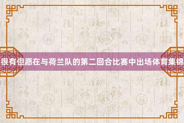 很有但愿在与荷兰队的第二回合比赛中出场体育集锦