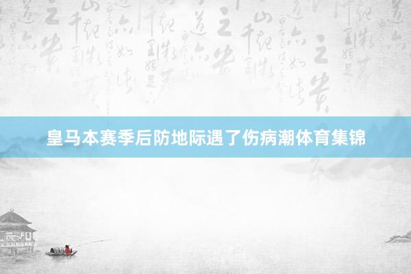 皇马本赛季后防地际遇了伤病潮体育集锦