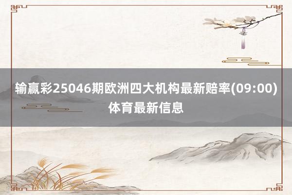 输赢彩25046期欧洲四大机构最新赔率(09:00)体育最新信息