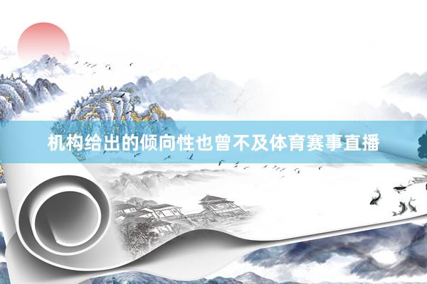 机构给出的倾向性也曾不及体育赛事直播