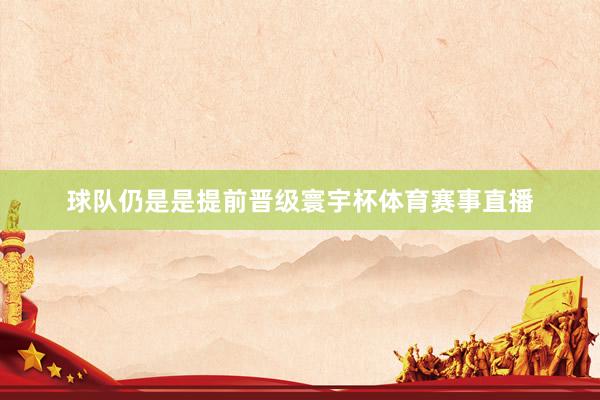 球队仍是是提前晋级寰宇杯体育赛事直播