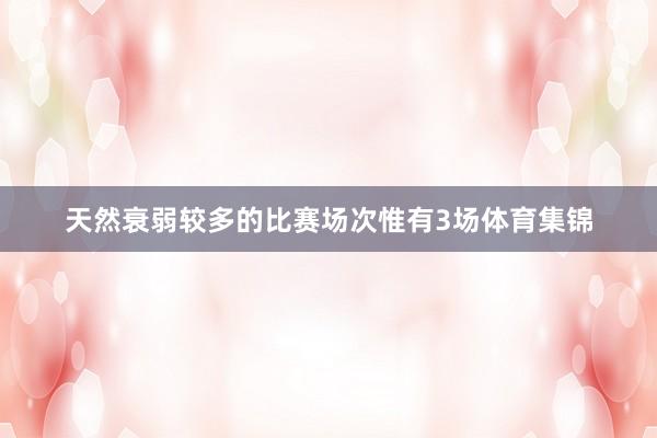 天然衰弱较多的比赛场次惟有3场体育集锦