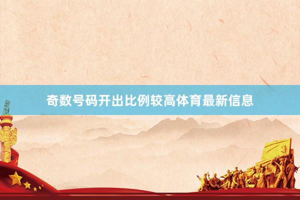 奇数号码开出比例较高体育最新信息
