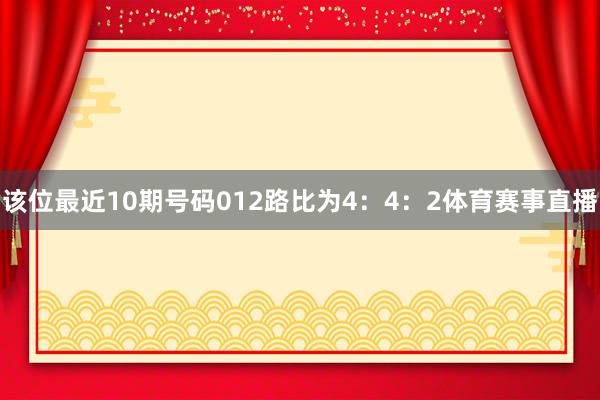 该位最近10期号码012路比为4：4：2体育赛事直播