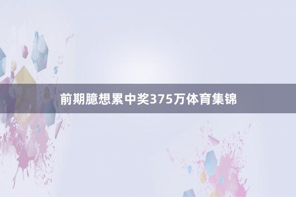 前期臆想累中奖375万体育集锦