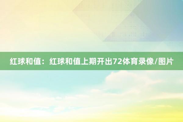 红球和值:红球和值上期开出72体育录像/图片