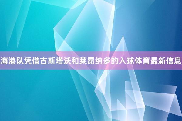海港队凭借古斯塔沃和莱昂纳多的入球体育最新信息