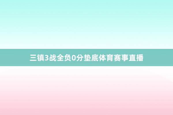 三镇3战全负0分垫底体育赛事直播