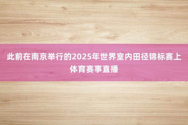 此前在南京举行的2025年世界室内田径锦标赛上体育赛事直播