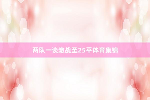 两队一谈激战至25平体育集锦