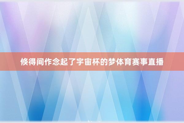 倏得间作念起了宇宙杯的梦体育赛事直播