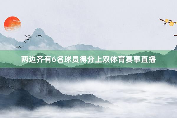 两边齐有6名球员得分上双体育赛事直播