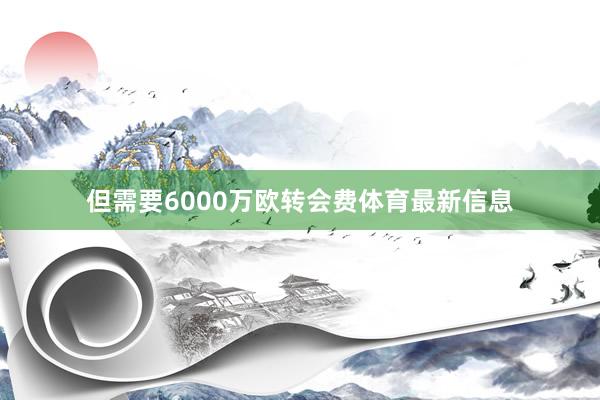 但需要6000万欧转会费体育最新信息