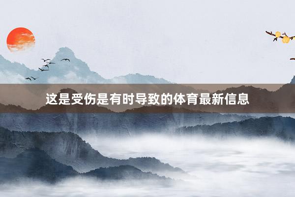 这是受伤是有时导致的体育最新信息