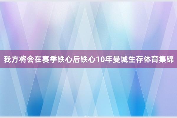 我方将会在赛季铁心后铁心10年曼城生存体育集锦