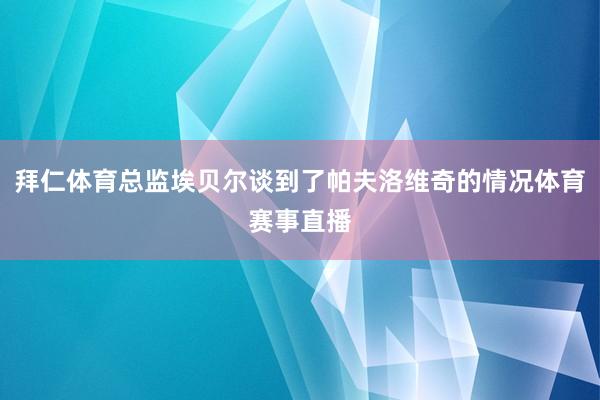 拜仁体育总监埃贝尔谈到了帕夫洛维奇的情况体育赛事直播