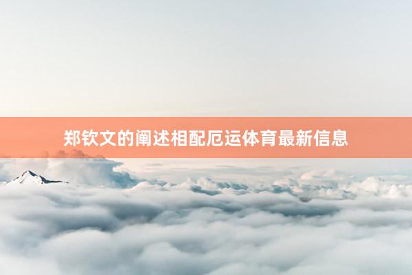 郑钦文的阐述相配厄运体育最新信息