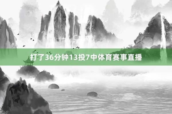 打了36分钟13投7中体育赛事直播