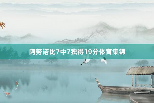 阿努诺比7中7独得19分体育集锦