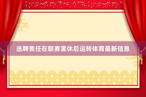 选聘责任在联赛罢休后运转体育最新信息