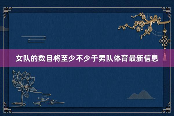 女队的数目将至少不少于男队体育最新信息