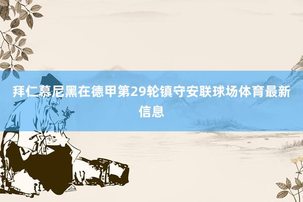 拜仁慕尼黑在德甲第29轮镇守安联球场体育最新信息
