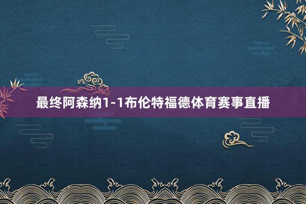 最终阿森纳1-1布伦特福德体育赛事直播