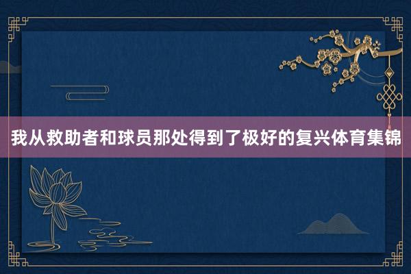 我从救助者和球员那处得到了极好的复兴体育集锦
