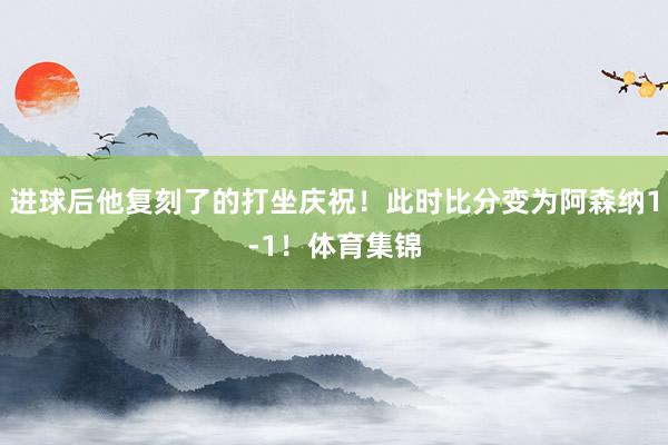 进球后他复刻了的打坐庆祝！此时比分变为阿森纳1-1！体育集锦