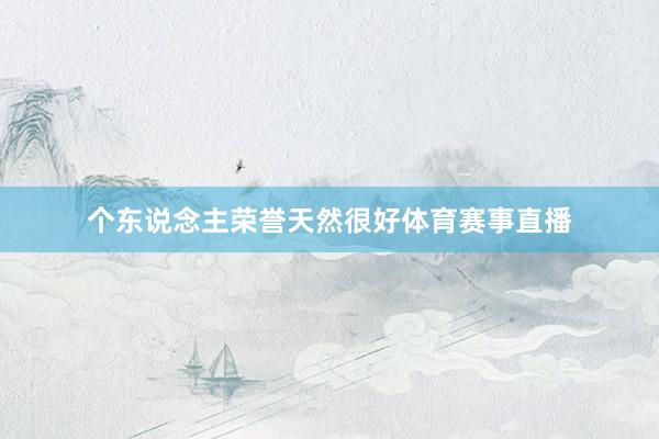 个东说念主荣誉天然很好体育赛事直播