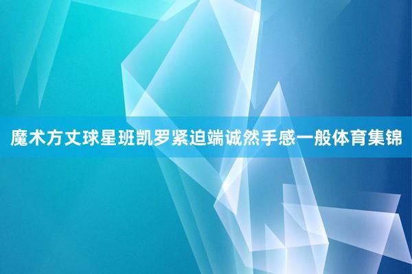 魔术方丈球星班凯罗紧迫端诚然手感一般体育集锦