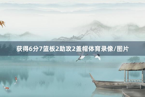 获得6分7篮板2助攻2盖帽体育录像/图片