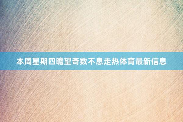 本周星期四瞻望奇数不息走热体育最新信息