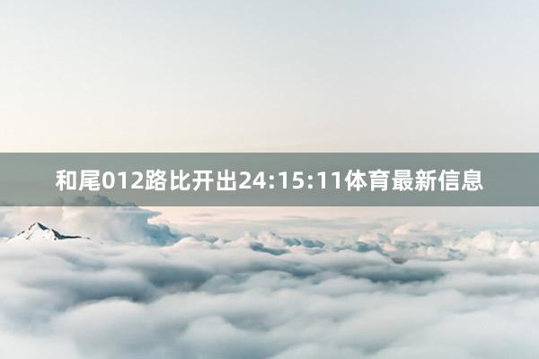 和尾012路比开出24:15:11体育最新信息