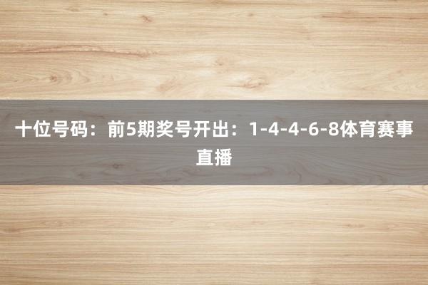 十位号码:前5期奖号开出:1-4-4-6-8体育赛事直播