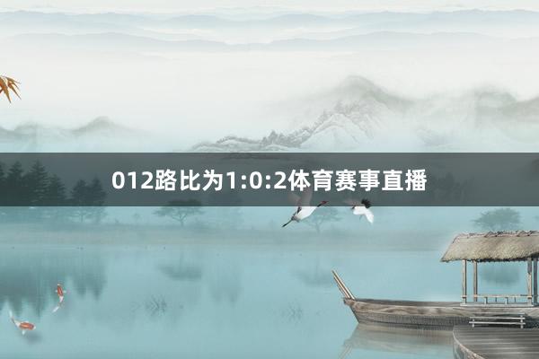 012路比为1:0:2体育赛事直播