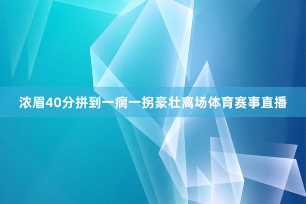 浓眉40分拼到一瘸一拐豪壮离场体育赛事直播