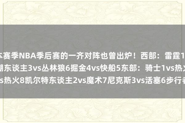 本赛季NBA季后赛的一齐对阵也曾出炉!西部:雷霆1vs灰熊8火箭2vs枭雄7湖东谈主3vs丛林狼6掘金4vs快船5东部:骑士1vs热火8凯尔特东谈主2vs魔术7尼克斯3vs活塞6步行者4vs雄鹿5 体育集锦