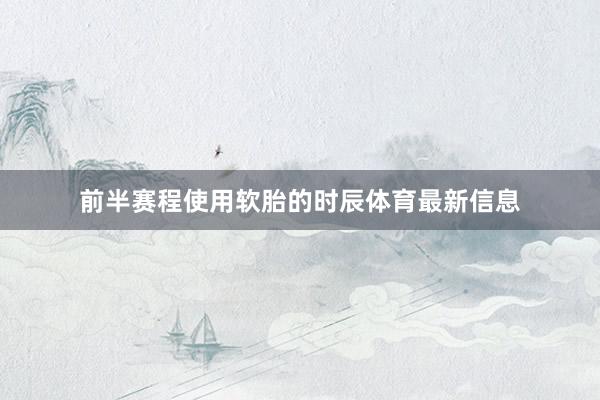 前半赛程使用软胎的时辰体育最新信息