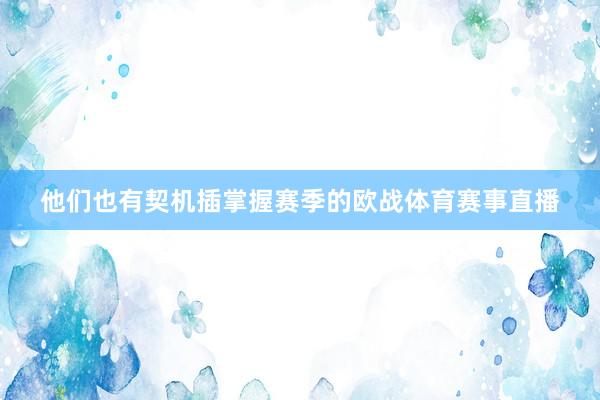 他们也有契机插掌握赛季的欧战体育赛事直播