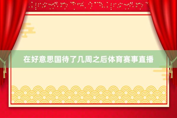 在好意思国待了几周之后体育赛事直播