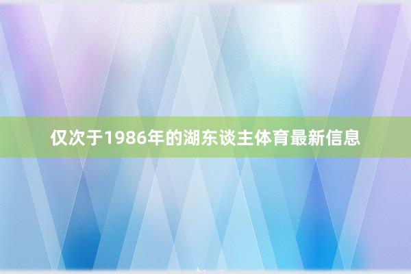 仅次于1986年的湖东谈主体育最新信息