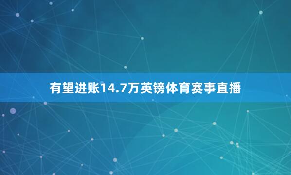 有望进账14.7万英镑体育赛事直播