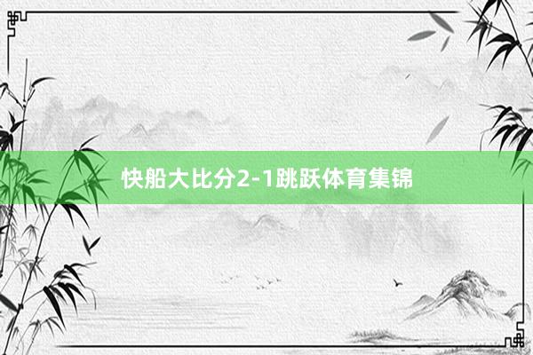 快船大比分2-1跳跃体育集锦