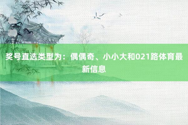 奖号直选类型为：偶偶奇、小小大和021路体育最新信息