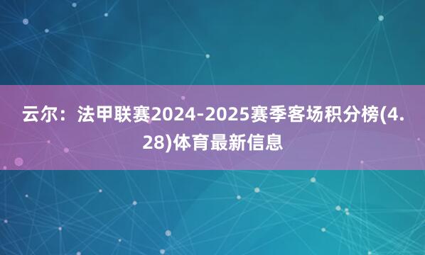 云尔：法甲联赛2024-2025赛季客场积分榜(4.28)体育最新信息