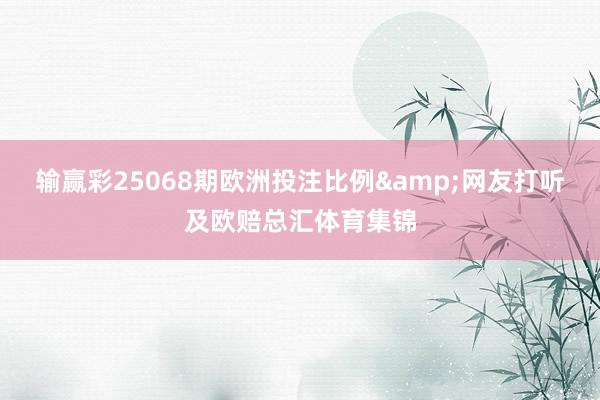 输赢彩25068期欧洲投注比例&网友打听及欧赔总汇体育集锦