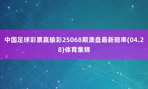 中国足球彩票赢输彩25068期澳盘最新赔率(04.28)体育集锦