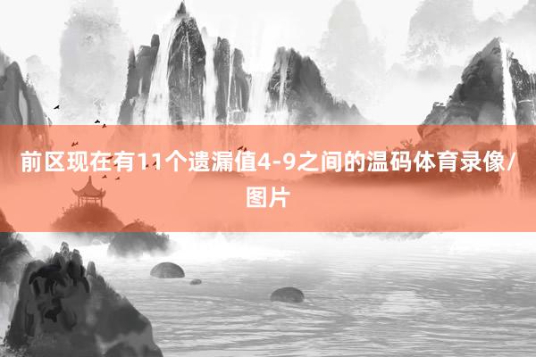 前区现在有11个遗漏值4-9之间的温码体育录像/图片