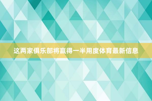 这两家俱乐部将赢得一半用度体育最新信息